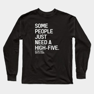 Some People Just Need A High-Five In The Face With A Chair - Funny Sayings Long Sleeve T-Shirt